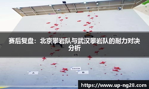 赛后复盘：北京攀岩队与武汉攀岩队的耐力对决分析