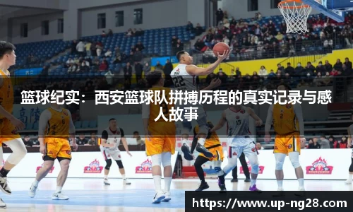 篮球纪实：西安篮球队拼搏历程的真实记录与感人故事